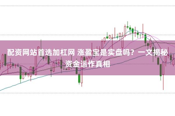 配资网站首选加杠网 涨盈宝是实盘吗？一文揭秘资金运作真相