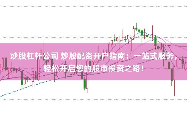 炒股杠杆公司 炒股配资开户指南:一站式服务,轻松开启您的股市投资之路!