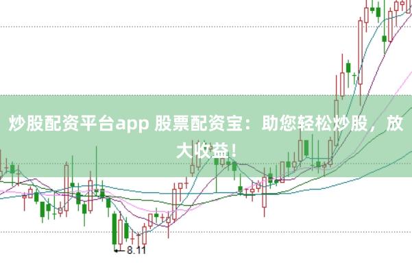 炒股配资平台app 股票配资宝:助您轻松炒股,放大收益!