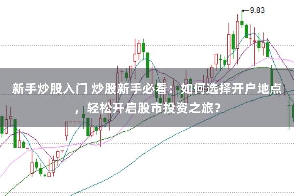 新手炒股入门 炒股新手必看：如何选择开户地点，轻松开启股市投资之旅？