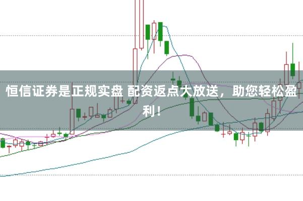恒信证券是正规实盘 配资返点大放送，助您轻松盈利！