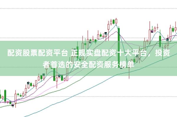 配资股票配资平台 正规实盘配资十大平台,投资者首选的安全配资服务榜单