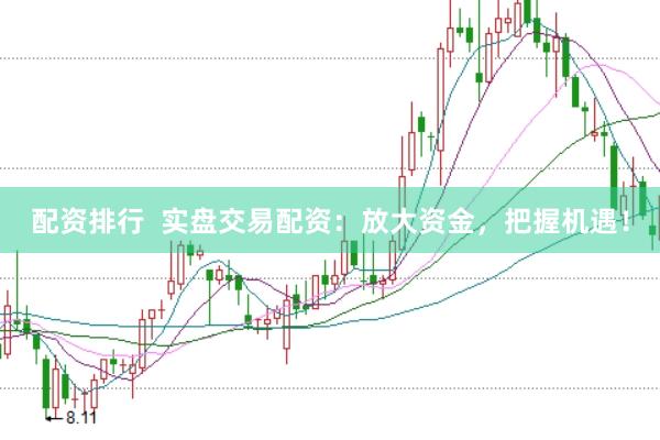 配资排行  实盘交易配资：放大资金，把握机遇！