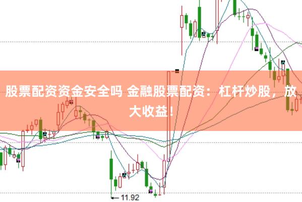 股票配资资金安全吗 金融股票配资:杠杆炒股,放大收益!