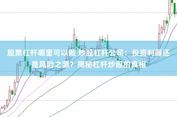 股票杠杆哪里可以做 炒股杠杆公司:投资利器还是风险之源?揭秘杠杆炒股的真相