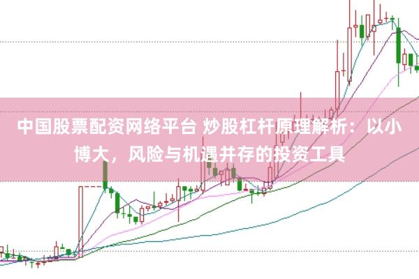中国股票配资网络平台 炒股杠杆原理解析:以小博大,风险与机遇并存的投资工具
