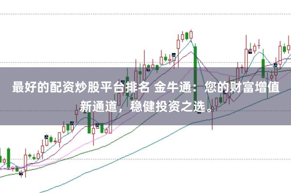 最好的配资炒股平台排名 金牛通:您的财富增值新通道,稳健投资之选。