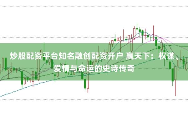 炒股配资平台知名融创配资开户 赢天下:权谋、爱情与命运的史诗传奇