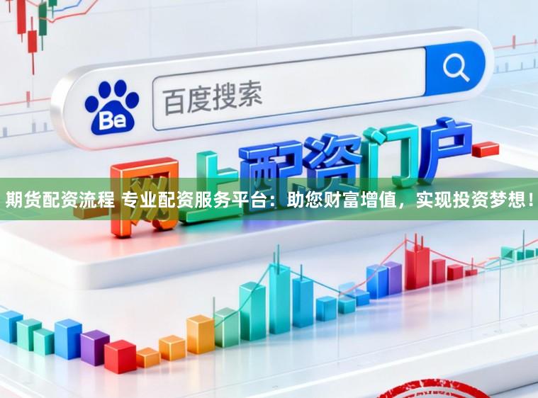 期货配资流程 专业配资服务平台:助您财富增值,实现投资梦想!