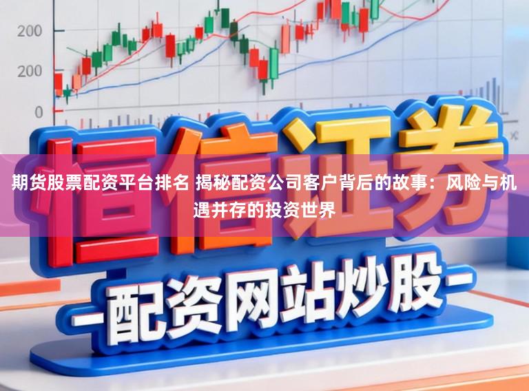 期货股票配资平台排名 揭秘配资公司客户背后的故事:风险与机遇并存的投资世界