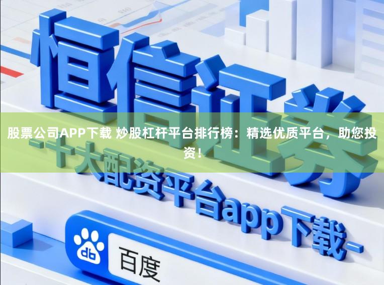 股票公司APP下载 炒股杠杆平台排行榜:精选优质平台,助您投资!