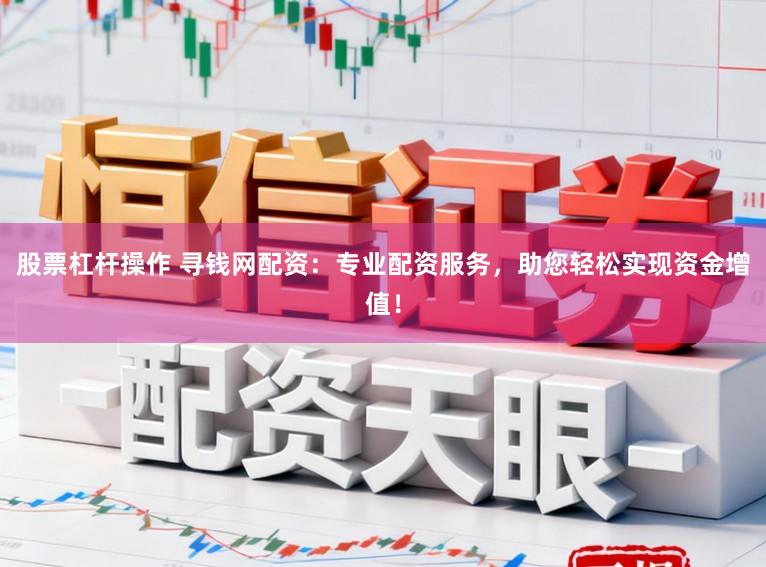 股票杠杆操作 寻钱网配资：专业配资服务，助您轻松实现资金增值！