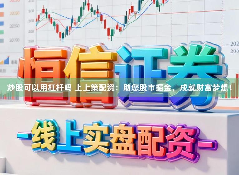 炒股可以用杠杆吗 上上策配资：助您股市掘金，成就财富梦想！