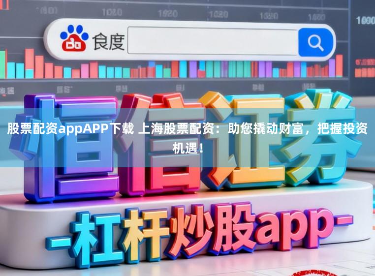 股票配资appAPP下载 上海股票配资：助您撬动财富，把握投资机遇！