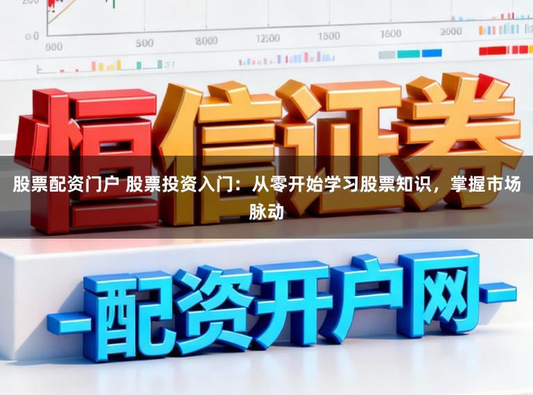 股票配资门户 股票投资入门：从零开始学习股票知识，掌握市场脉动