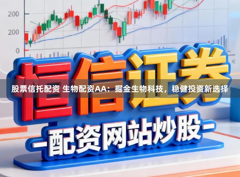 股票信托配资 生物配资AA:掘金生物科技,稳健投资新选择