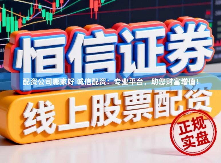 配资公司哪家好 诚信配资：专业平台，助您财富增值！