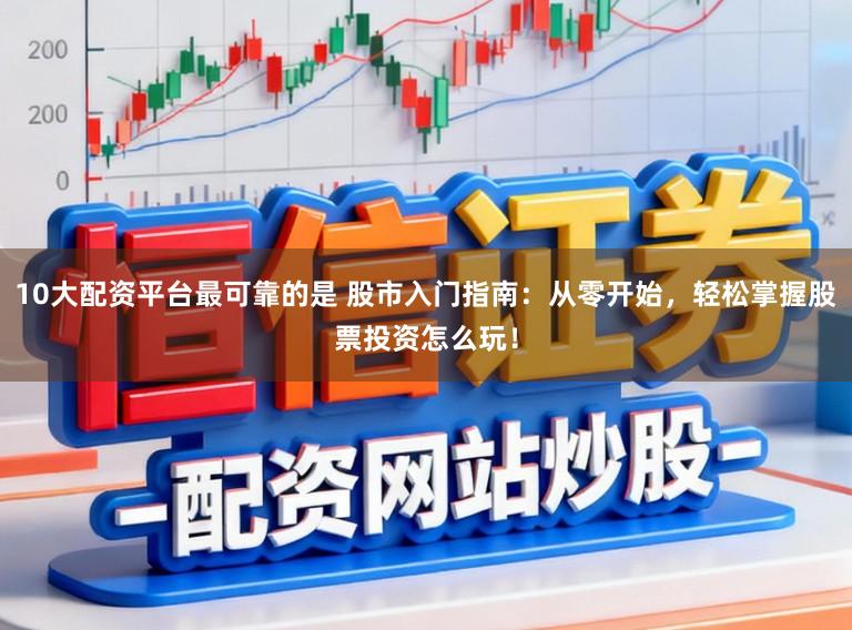 10大配资平台最可靠的是 股市入门指南:从零开始,轻松掌握股票投资怎么玩!