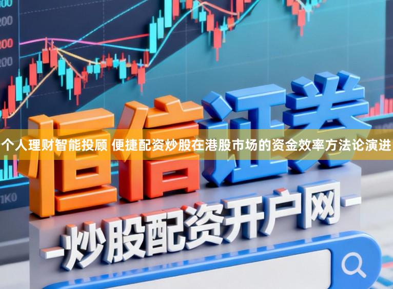 个人理财智能投顾 便捷配资炒股在港股市场的资金效率方法论演进
