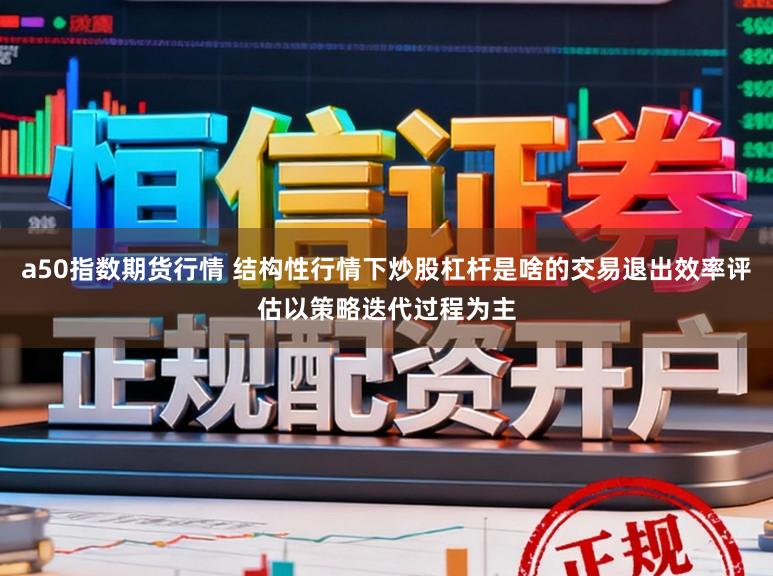 a50指数期货行情 结构性行情下炒股杠杆是啥的交易退出效率评估以策略迭代过程为主