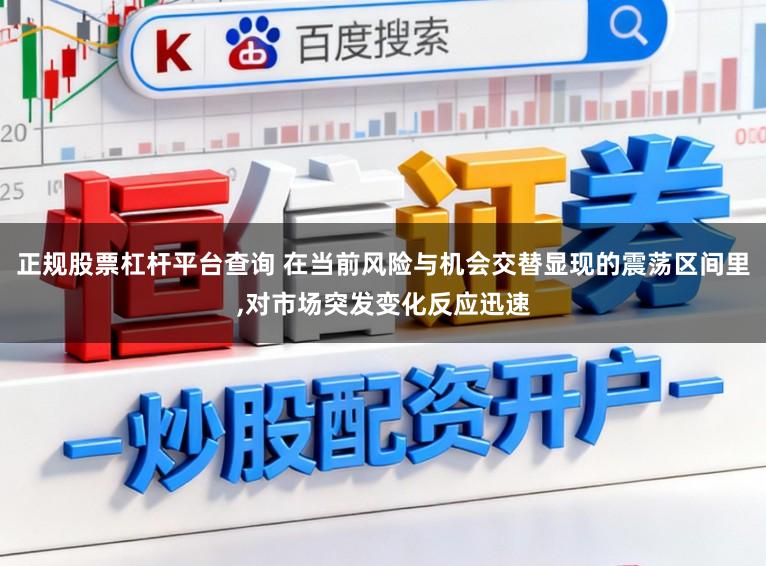 正规股票杠杆平台查询 在当前风险与机会交替显现的震荡区间里，对市场突发变化反应迅速