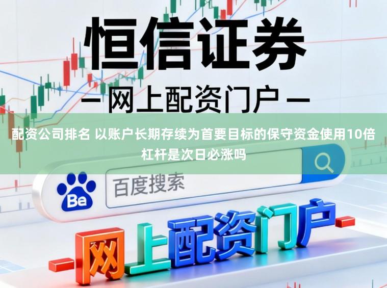 配资公司排名 以账户长期存续为首要目标的保守资金使用10倍杠杆是次日必涨吗