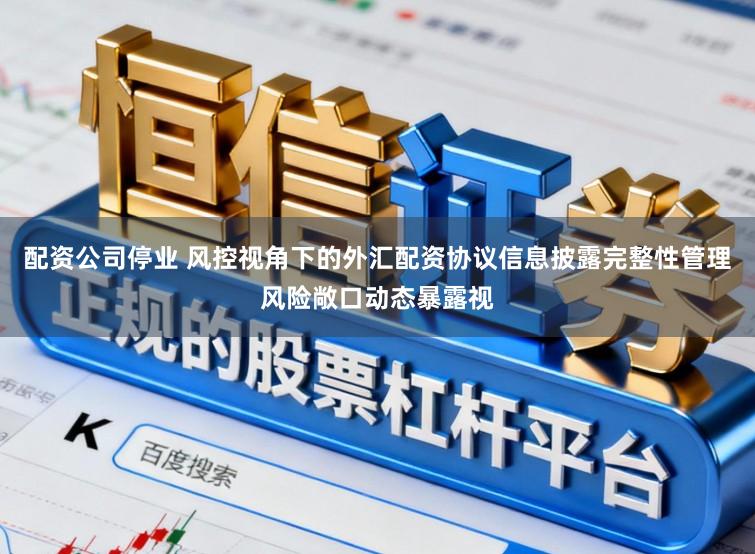 配资公司停业 风控视角下的外汇配资协议信息披露完整性管理风险敞口动态暴露视