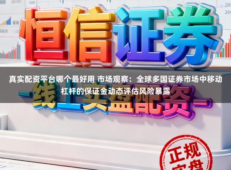 真实配资平台哪个最好用 市场观察：全球多国证券市场中移动杠杆的保证金动态评估风险暴露