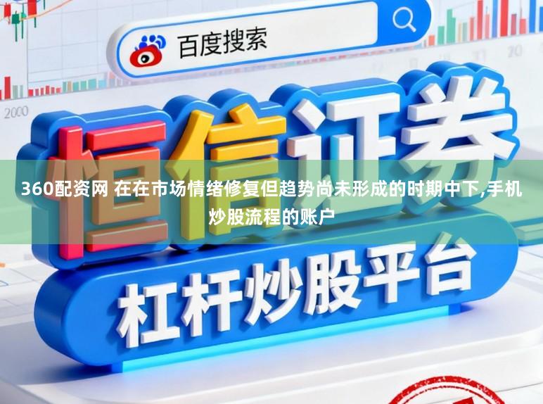 360配资网 在在市场情绪修复但趋势尚未形成的时期中下,手机炒股流程的账户