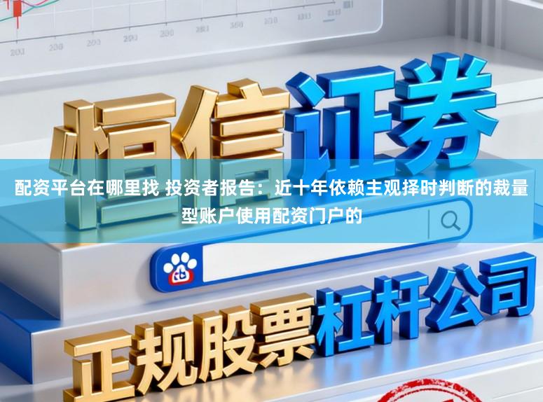 配资平台在哪里找 投资者报告：近十年依赖主观择时判断的裁量型账户使用配资门户的