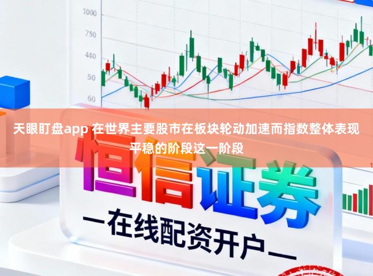 天眼盯盘app 在世界主要股市在板块轮动加速而指数整体表现平稳的阶段这一阶段