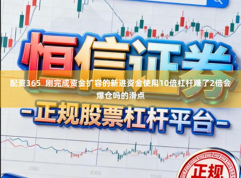 配资365  刚完成资金扩容的新进资金使用10倍杠杆赚了2倍会爆仓吗的滑点