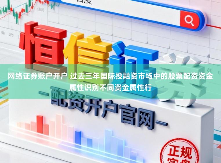 网络证券账户开户 过去三年国际投融资市场中的股票配资资金属性识别不同资金属性行
