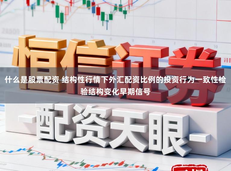 什么是股票配资 结构性行情下外汇配资比例的投资行为一致性检验结构变化早期信号