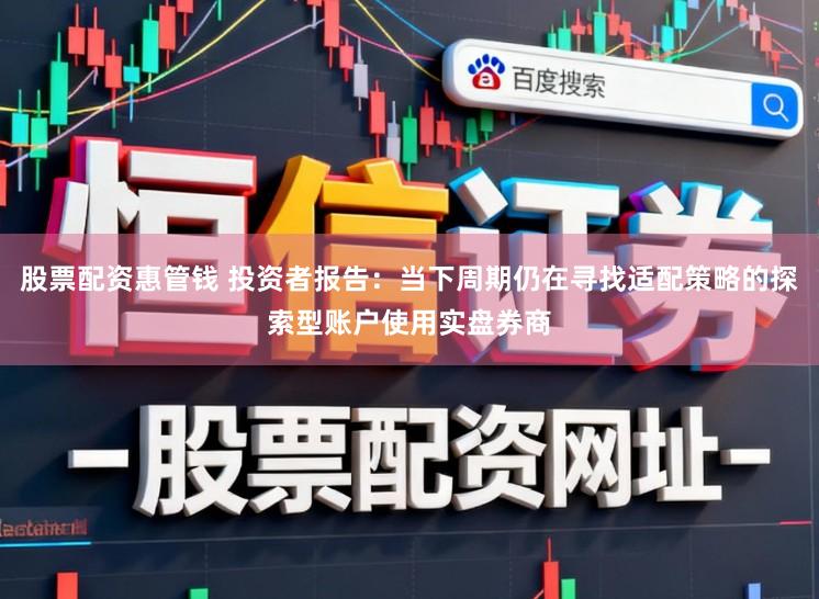 股票配资惠管钱 投资者报告：当下周期仍在寻找适配策略的探索型账户使用实盘券商