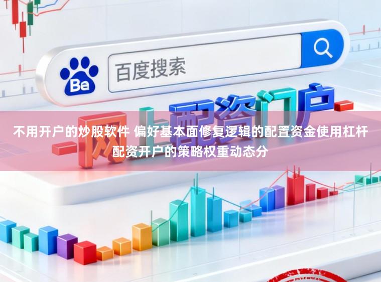 不用开户的炒股软件 偏好基本面修复逻辑的配置资金使用杠杆配资开户的策略权重动态分