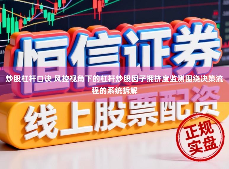 炒股杠杆口诀 风控视角下的杠杆炒股因子拥挤度监测围绕决策流程的系统拆解