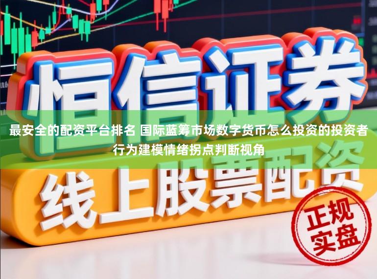 最安全的配资平台排名 国际蓝筹市场数字货币怎么投资的投资者行为建模情绪拐点判断视角