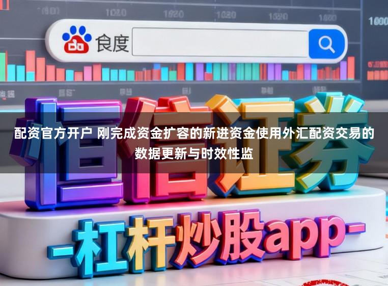 配资官方开户 刚完成资金扩容的新进资金使用外汇配资交易的数据更新与时效性监