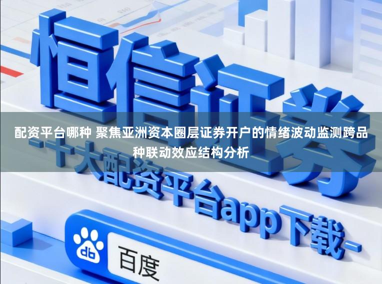配资平台哪种 聚焦亚洲资本圈层证券开户的情绪波动监测跨品种联动效应结构分析