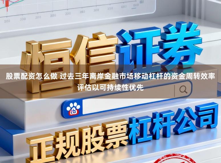 股票配资怎么做 过去三年离岸金融市场移动杠杆的资金周转效率评估以可持续性优先