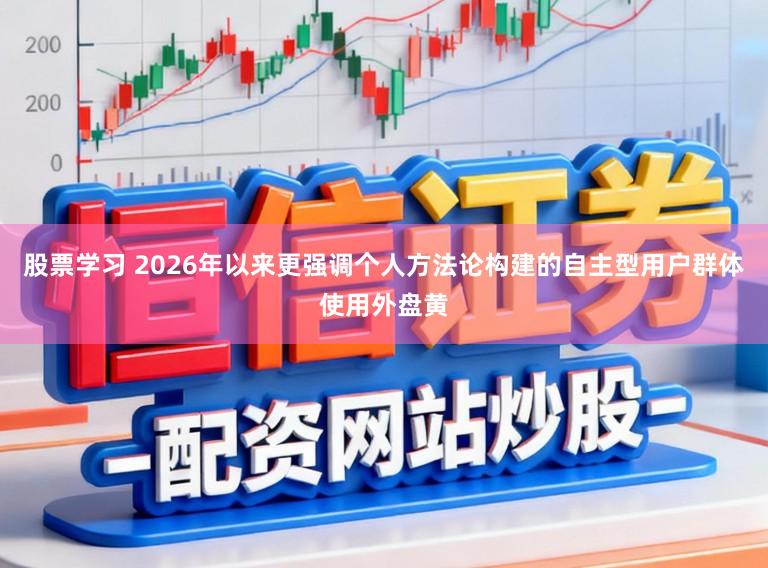 股票学习 2026年以来更强调个人方法论构建的自主型用户群体使用外盘黄