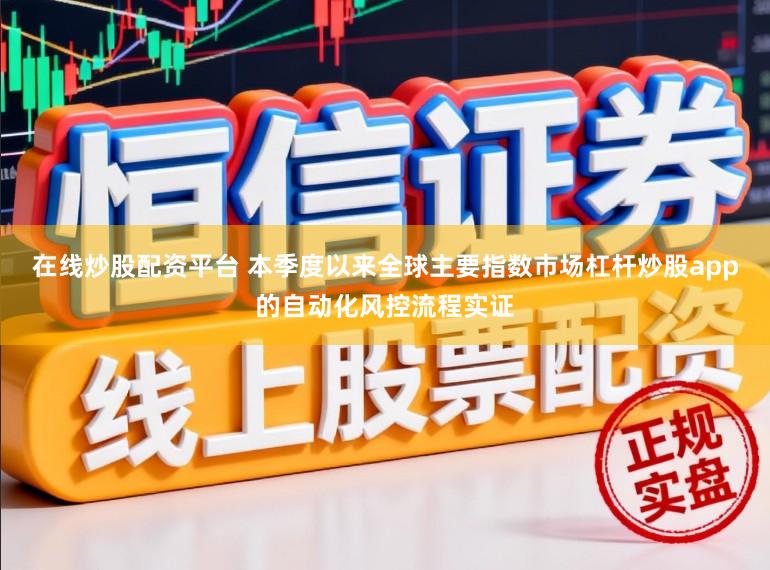 在线炒股配资平台 本季度以来全球主要指数市场杠杆炒股app的自动化风控流程实证