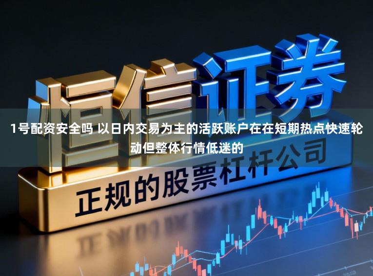 1号配资安全吗 以日内交易为主的活跃账户在在短期热点快速轮动但整体行情低迷的