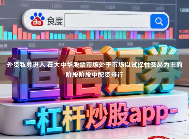 外资私募进入 在大中华股票市场处于市场以试探性交易为主的阶段阶段中配资排行