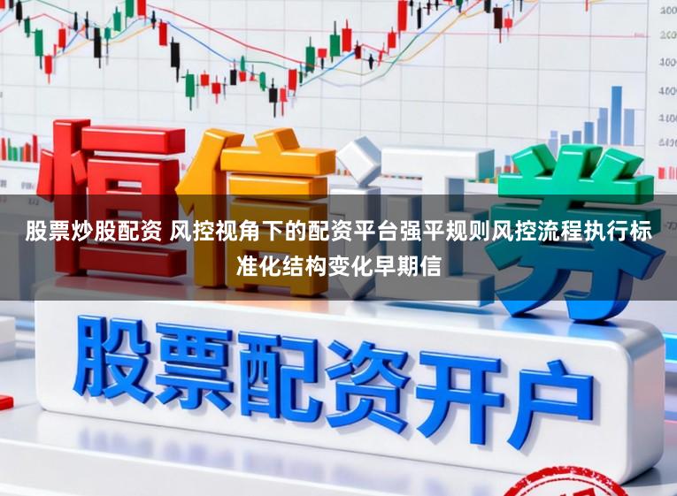 股票炒股配资 风控视角下的配资平台强平规则风控流程执行标准化结构变化早期信