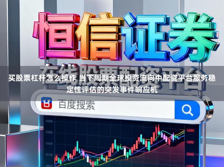 买股票杠杆怎么操作 当下周期全球投资流向中配资平台服务稳定性评估的突发事件响应机