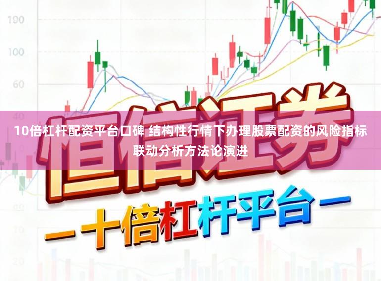 10倍杠杆配资平台口碑 结构性行情下办理股票配资的风险指标联动分析方法论演进
