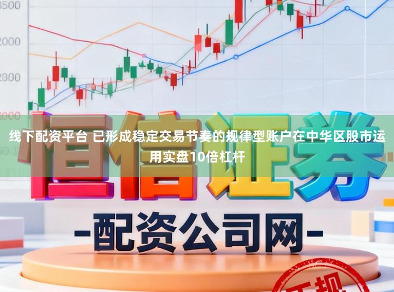 线下配资平台 已形成稳定交易节奏的规律型账户在中华区股市运用实盘10倍杠杆