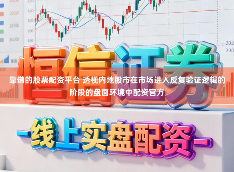 靠谱的股票配资平台 透视内地股市在市场进入反复验证逻辑的阶段的盘面环境中配资官方